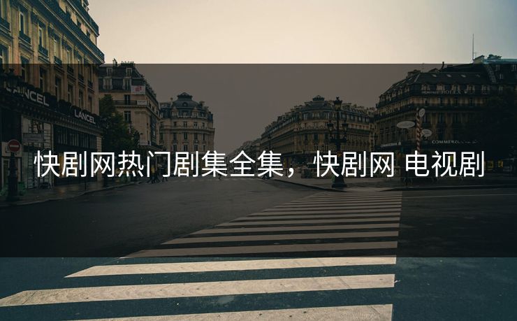 快剧网热门剧集全集，快剧网 电视剧