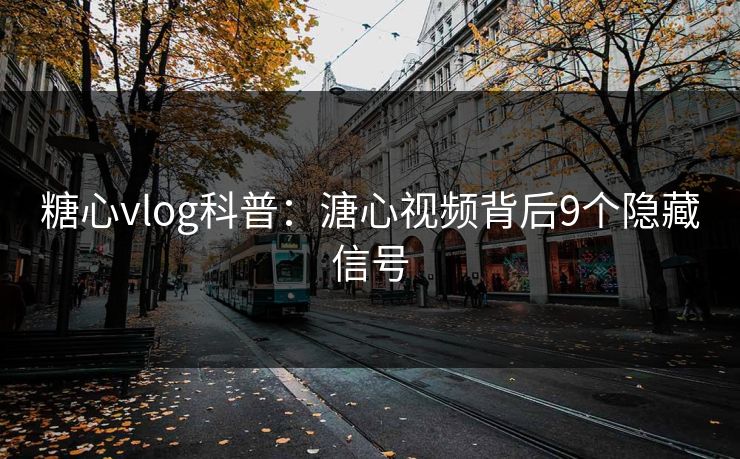 糖心vlog科普：溏心视频背后9个隐藏信号
