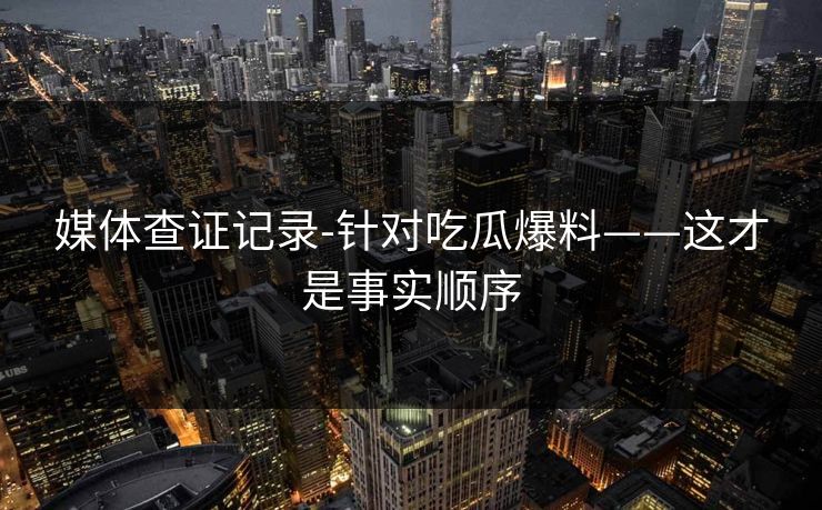 媒体查证记录-针对吃瓜爆料——这才是事实顺序