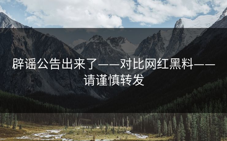 辟谣公告出来了——对比网红黑料——请谨慎转发