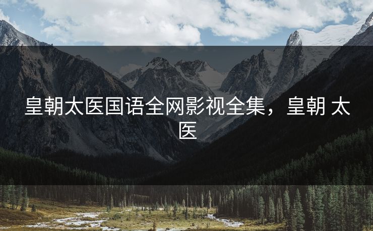 皇朝太医国语全网影视全集，皇朝 太医