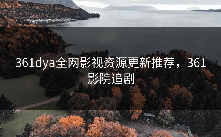 361dya全网影视资源更新推荐，361影院追剧