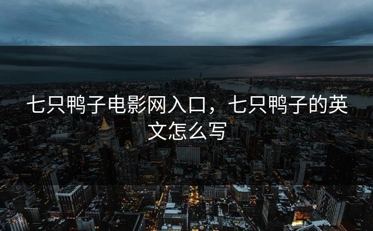 七只鸭子电影网入口，七只鸭子的英文怎么写