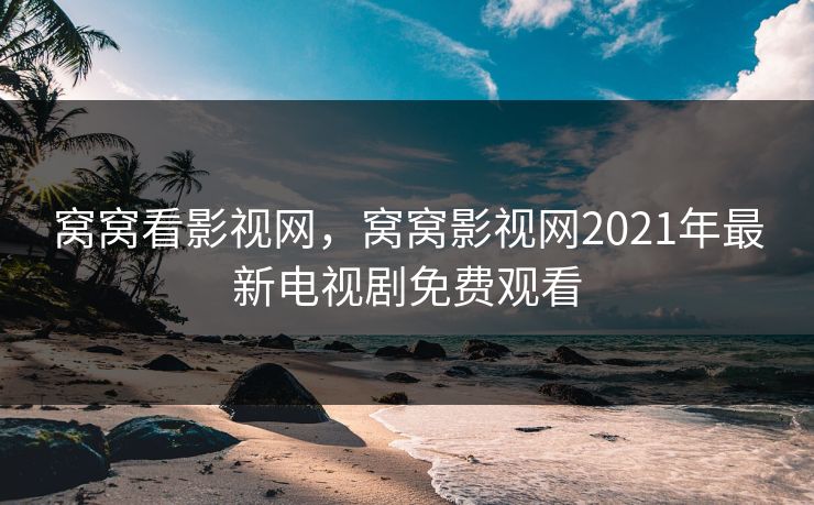 窝窝看影视网，窝窝影视网2021年最新电视剧免费观看